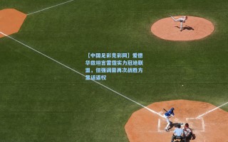 【中国足彩竞彩网】爱德华兹坦言雷霆实力冠绝联盟，但强调需再次战胜方显话语权