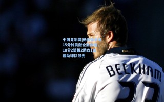 中国竞彩网|杨瀚森半场15分钟贡献全面数据，10分2篮板2助攻1盖帽助球队领先