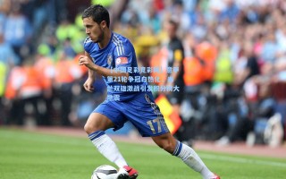 【中国足彩竞彩网】意甲第21轮争冠白热化，米兰双雄激战引发积分榜大地震