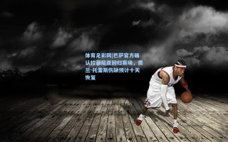体育足彩网|巴萨官方确认拉菲尼亚回归赛场，费兰-托雷斯伤缺预计十天恢复