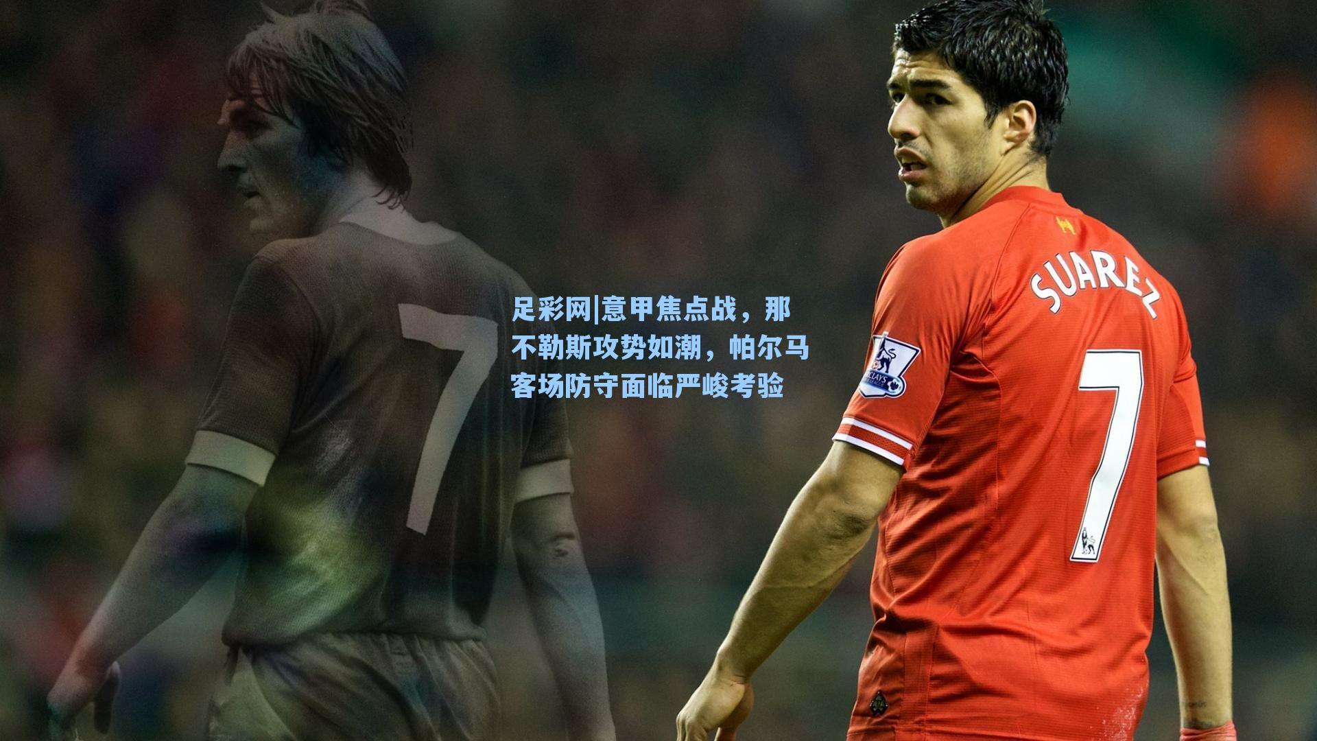足彩网|意甲焦点战,那不勒斯攻势如潮,帕尔马客场防守面临严峻考验-第1张图片-中国足彩网-国家体育总局体育彩票管理中心官方网站 足彩网|意甲焦点战,那不勒斯攻势如潮,帕尔马客场防守面临严峻考验-第1张图片-中国足彩网-国家体育总局体育彩票管理中心官方网站