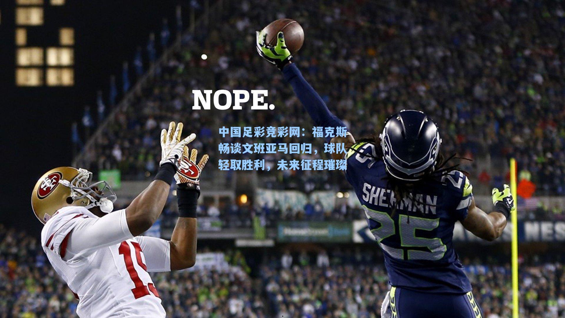 中国足彩竞彩网：福克斯畅谈文班亚马回归，球队轻取胜利，未来征程璀璨-第1张图片-中国足彩网-国家体育总局体育彩票管理中心官方网站