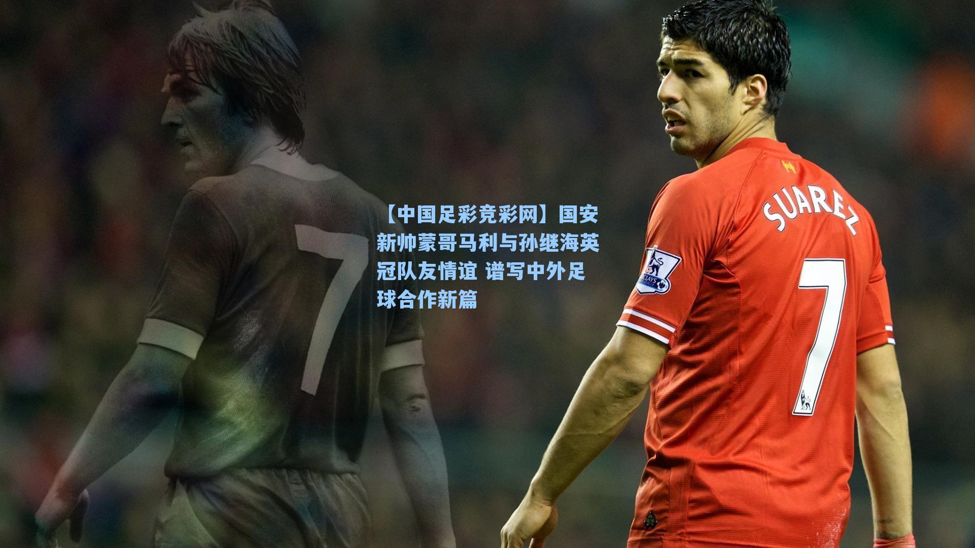 【中国足彩竞彩网】国安新帅蒙哥马利与孙继海英冠队友情谊 谱写中外足球合作新篇-第2张图片-中国足彩网-国家体育总局体育彩票管理中心官方网站 【中国足彩竞彩网】国安新帅蒙哥马利与孙继海英冠队友情谊 谱写中外足球合作新篇-第2张图片-中国足彩网-国家体育总局体育彩票管理中心官方网站