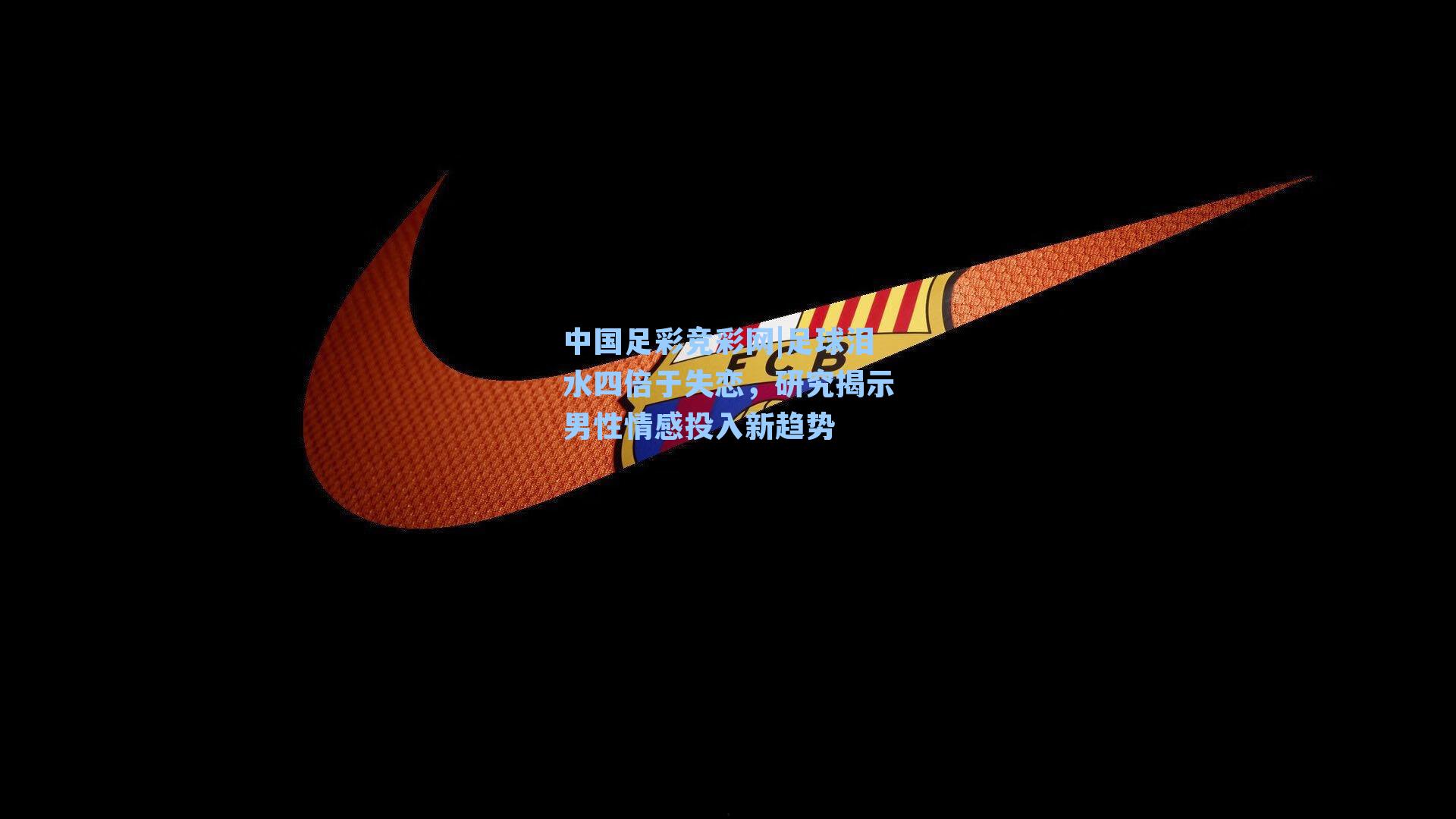 中国足彩竞彩网|足球泪水四倍于失恋，研究揭示男性情感投入新趋势-第2张图片-中国足彩网-国家体育总局体育彩票管理中心官方网站