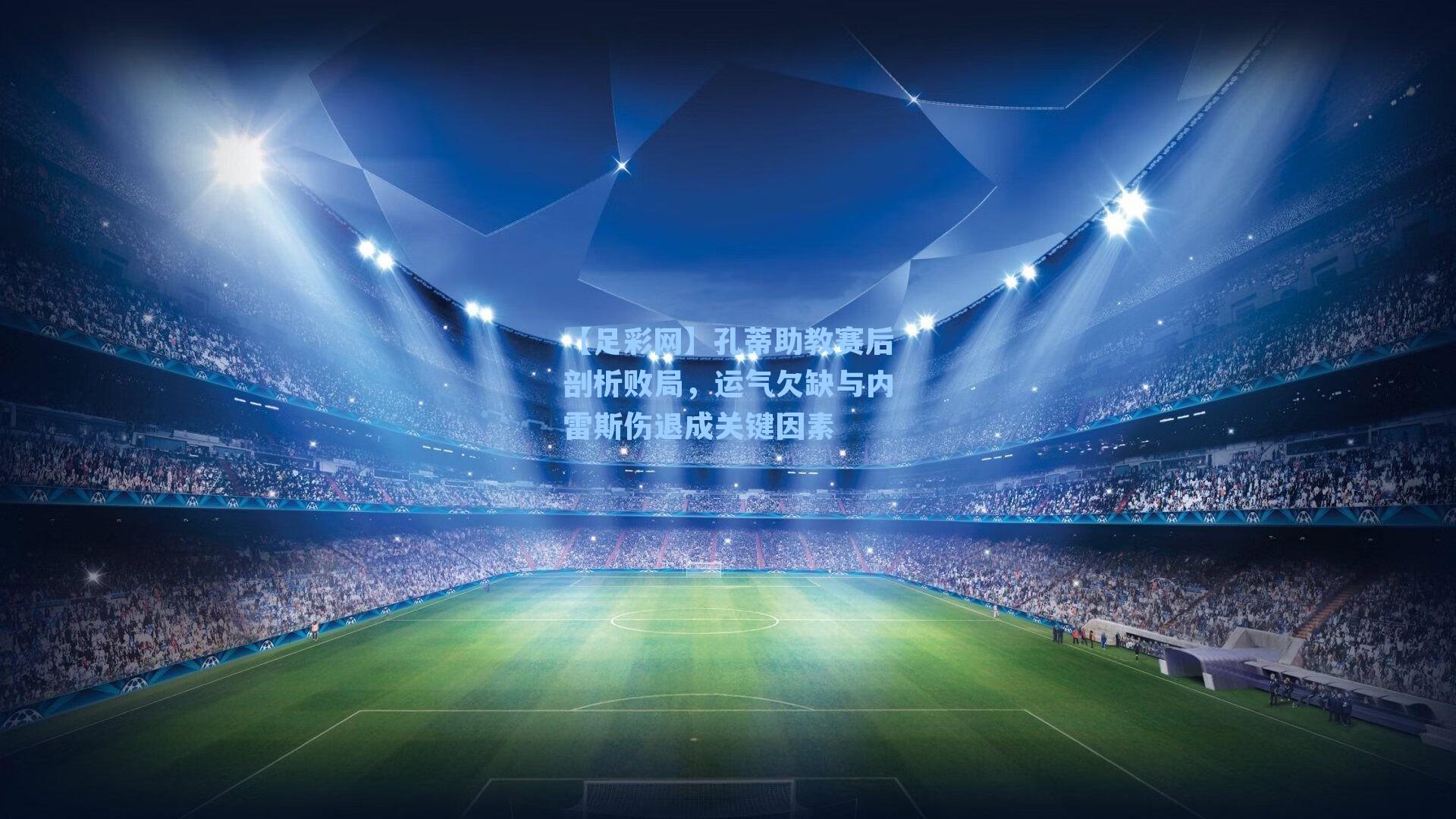 【足彩网】孔蒂助教赛后剖析败局，运气欠缺与内雷斯伤退成关键因素-第1张图片-中国足彩网-国家体育总局体育彩票管理中心官方网站