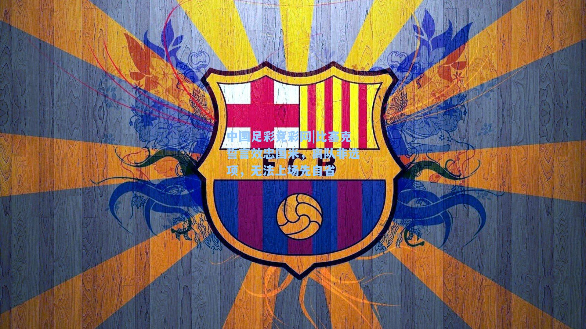 中国足彩竞彩网|比塞克誓言效忠国米，离队非选项，无法上场先自省-第1张图片-中国足彩网-国家体育总局体育彩票管理中心官方网站