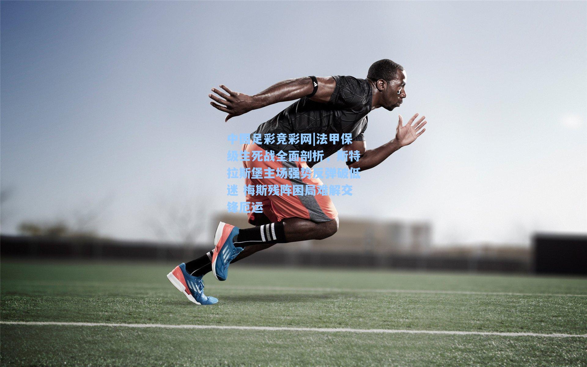 中国足彩竞彩网|法甲保级生死战全面剖析,斯特拉斯堡主场强势反弹破低迷 梅斯残阵困局难解交锋厄运-第3张图片-中国足彩网-国家体育总局体育彩票管理中心官方网站 中国足彩竞彩网|法甲保级生死战全面剖析,斯特拉斯堡主场强势反弹破低迷 梅斯残阵困局难解交锋厄运-第3张图片-中国足彩网-国家体育总局体育彩票管理中心官方网站