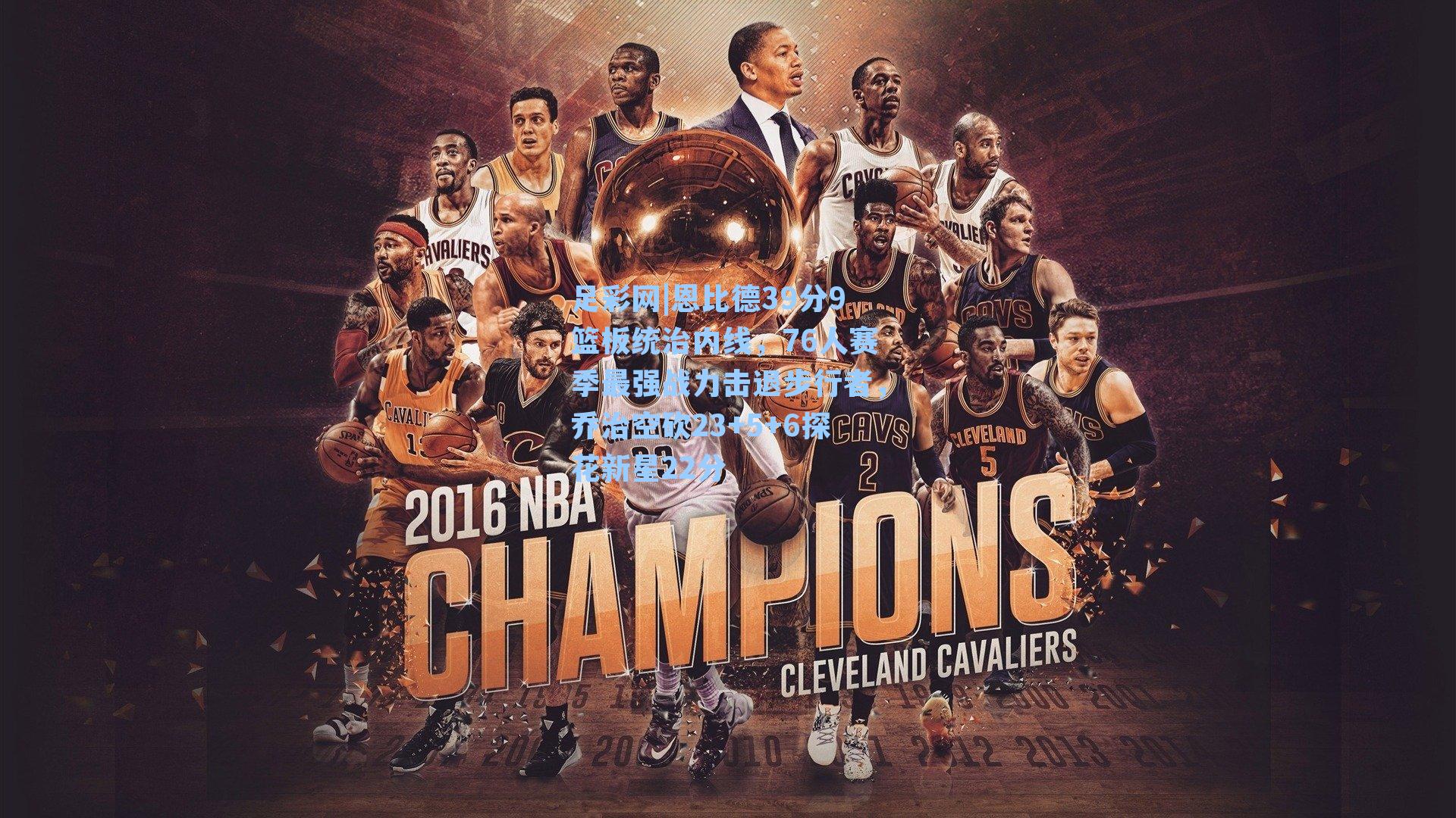 足彩网|恩比德39分9篮板统治内线，76人赛季最强战力击退步行者，乔治空砍23+5+6探花新星22分-第3张图片-中国足彩网-国家体育总局体育彩票管理中心官方网站