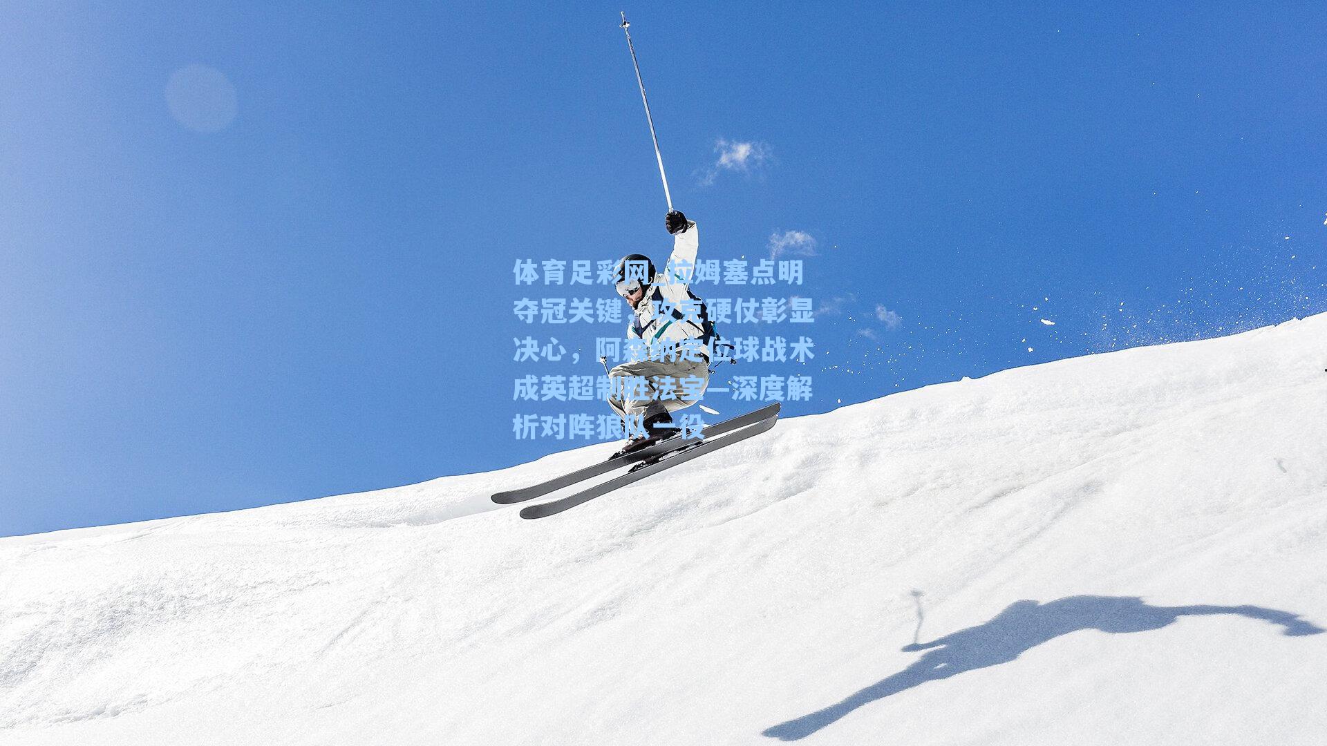 体育足彩网_拉姆塞点明夺冠关键，攻克硬仗彰显决心，阿森纳定位球战术成英超制胜法宝—深度解析对阵狼队一役-第2张图片-中国足彩网-国家体育总局体育彩票管理中心官方网站