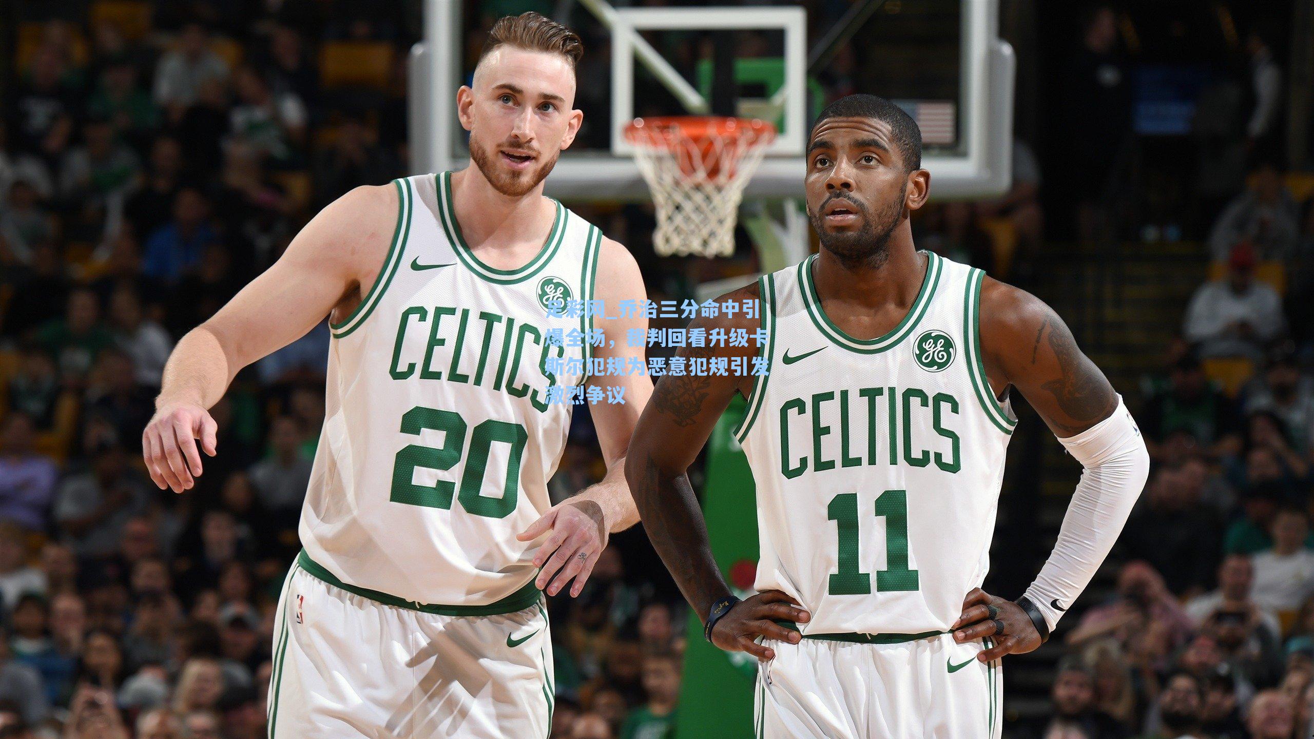 足彩网_乔治三分命中引爆全场,裁判回看升级卡斯尔犯规为恶意犯规引发激烈争议-第1张图片-中国足彩网-国家体育总局体育彩票管理中心官方网站 足彩网_乔治三分命中引爆全场,裁判回看升级卡斯尔犯规为恶意犯规引发激烈争议-第1张图片-中国足彩网-国家体育总局体育彩票管理中心官方网站