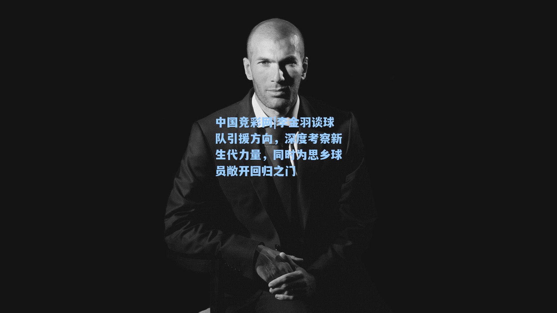 中国竞彩网|李金羽谈球队引援方向,深度考察新生代力量,同时为思乡球员敞开回归之门-第2张图片-中国足彩网-国家体育总局体育彩票管理中心官方网站 中国竞彩网|李金羽谈球队引援方向,深度考察新生代力量,同时为思乡球员敞开回归之门-第2张图片-中国足彩网-国家体育总局体育彩票管理中心官方网站