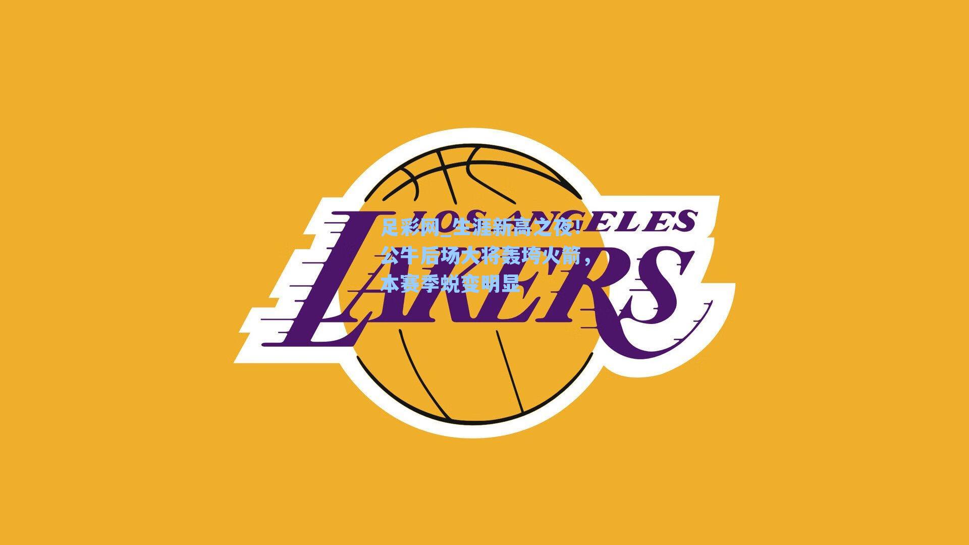 足彩网_生涯新高之夜！公牛后场大将轰垮火箭，本赛季蜕变明显-第3张图片-中国足彩网-国家体育总局体育彩票管理中心官方网站