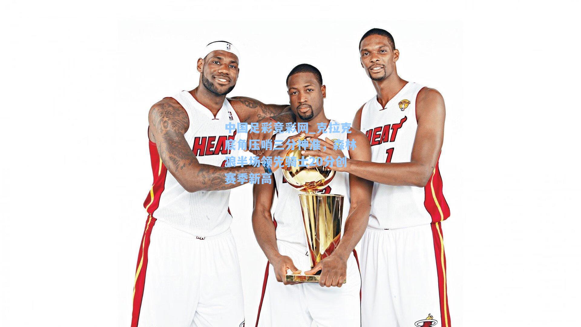 中国足彩竞彩网_克拉克底角压哨三分神准，森林狼半场领先骑士20分创赛季新高-第2张图片-中国足彩网-国家体育总局体育彩票管理中心官方网站