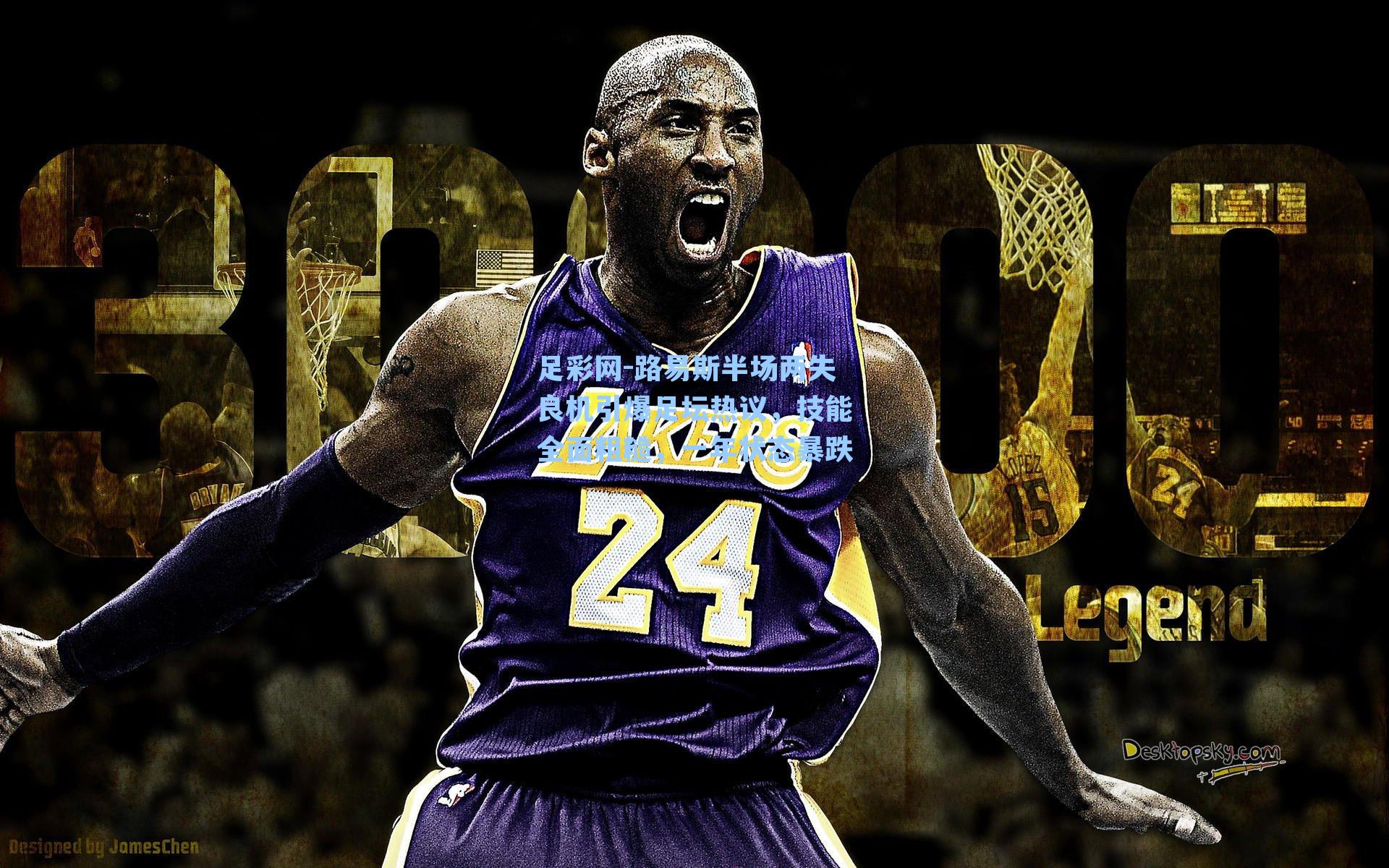 足彩网-路易斯半场两失良机引爆足坛热议，技能全面粗糙，一年状态暴跌-第2张图片-中国足彩网-国家体育总局体育彩票管理中心官方网站