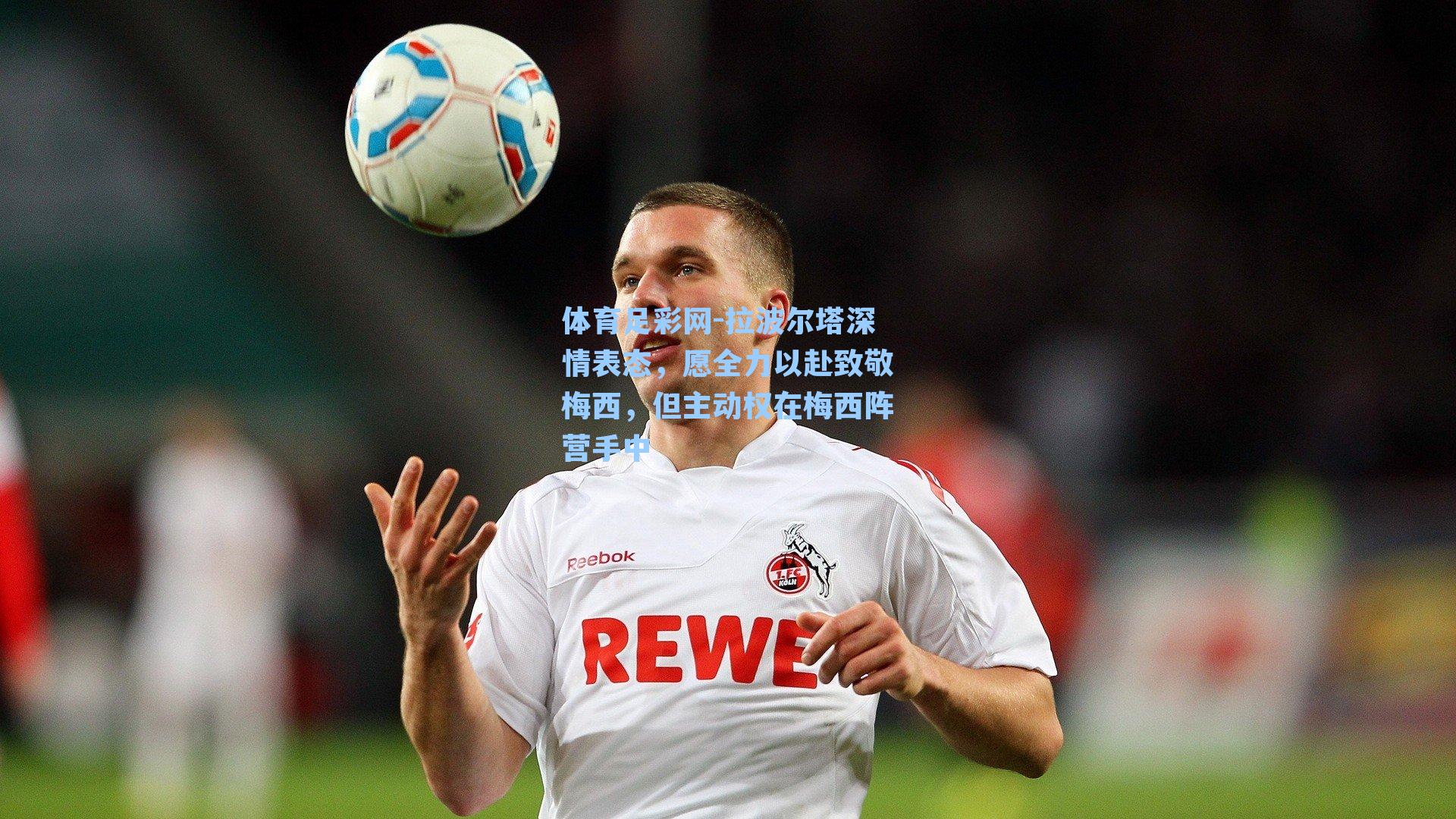 体育足彩网-拉波尔塔深情表态，愿全力以赴致敬梅西，但主动权在梅西阵营手中-第1张图片-中国足彩网-国家体育总局体育彩票管理中心官方网站