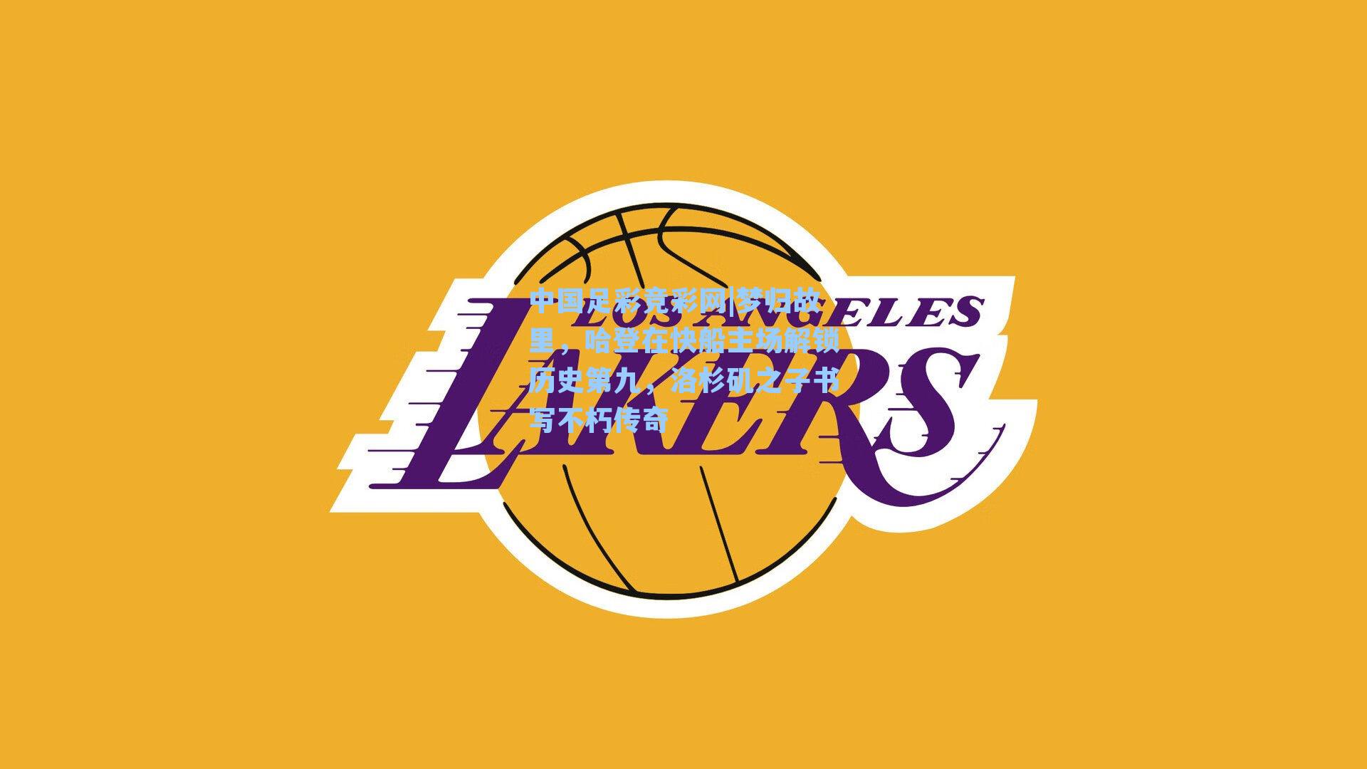 中国足彩竞彩网|梦归故里，哈登在快船主场解锁历史第九，洛杉矶之子书写不朽传奇-第1张图片-中国足彩网-国家体育总局体育彩票管理中心官方网站