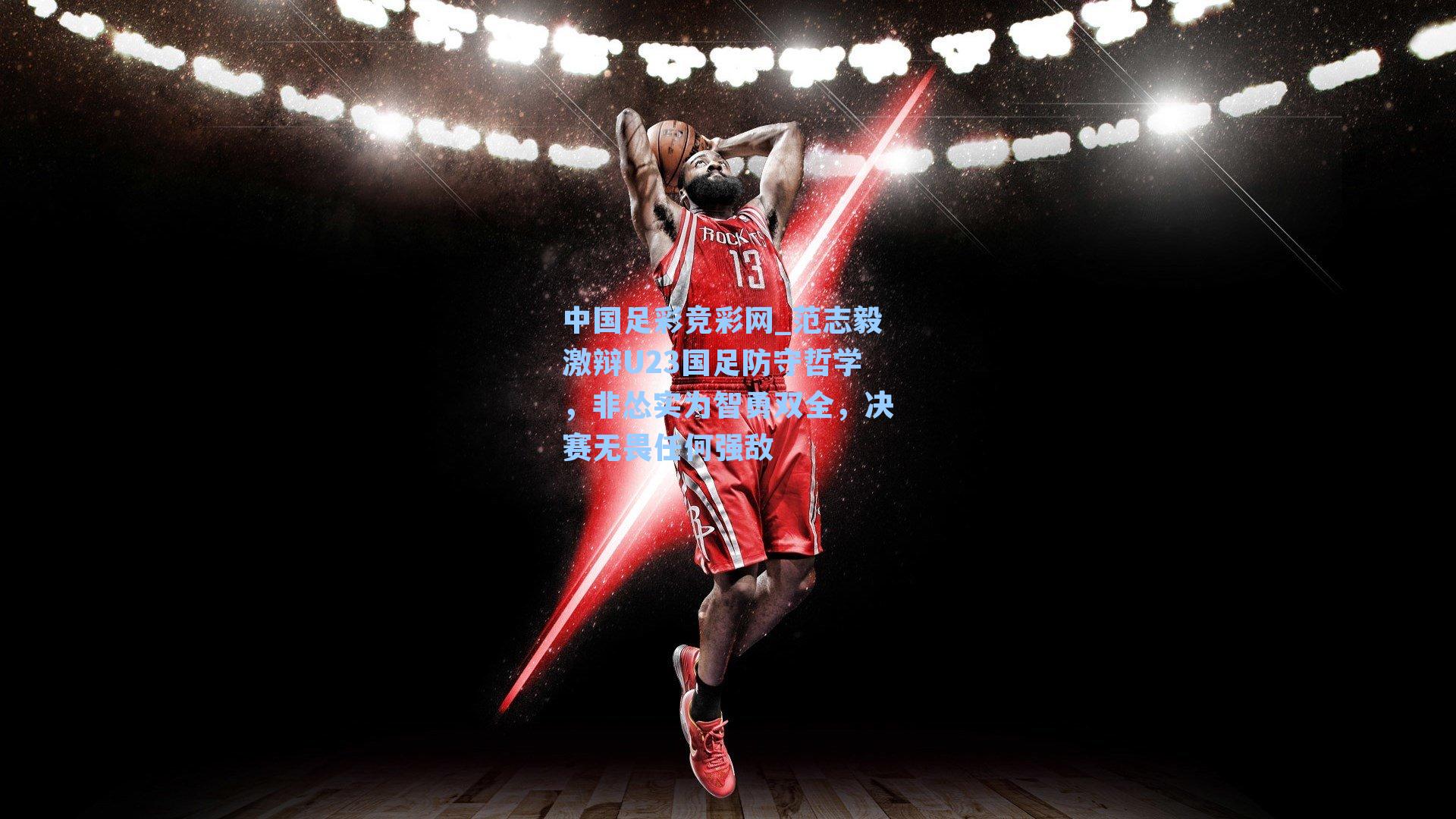 中国足彩竞彩网_范志毅激辩U23国足防守哲学，非怂实为智勇双全，决赛无畏任何强敌-第1张图片-中国足彩网-国家体育总局体育彩票管理中心官方网站