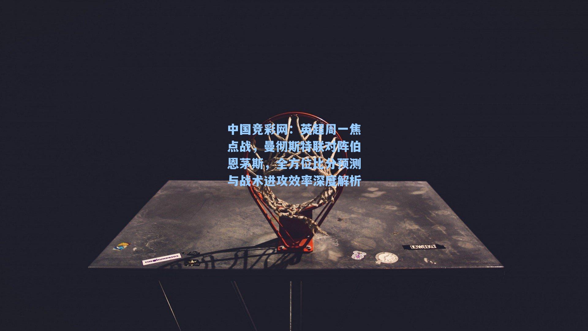 中国竞彩网：英超周一焦点战，曼彻斯特联对阵伯恩茅斯，全方位比分预测与战术进攻效率深度解析-第1张图片-中国足彩网-国家体育总局体育彩票管理中心官方网站