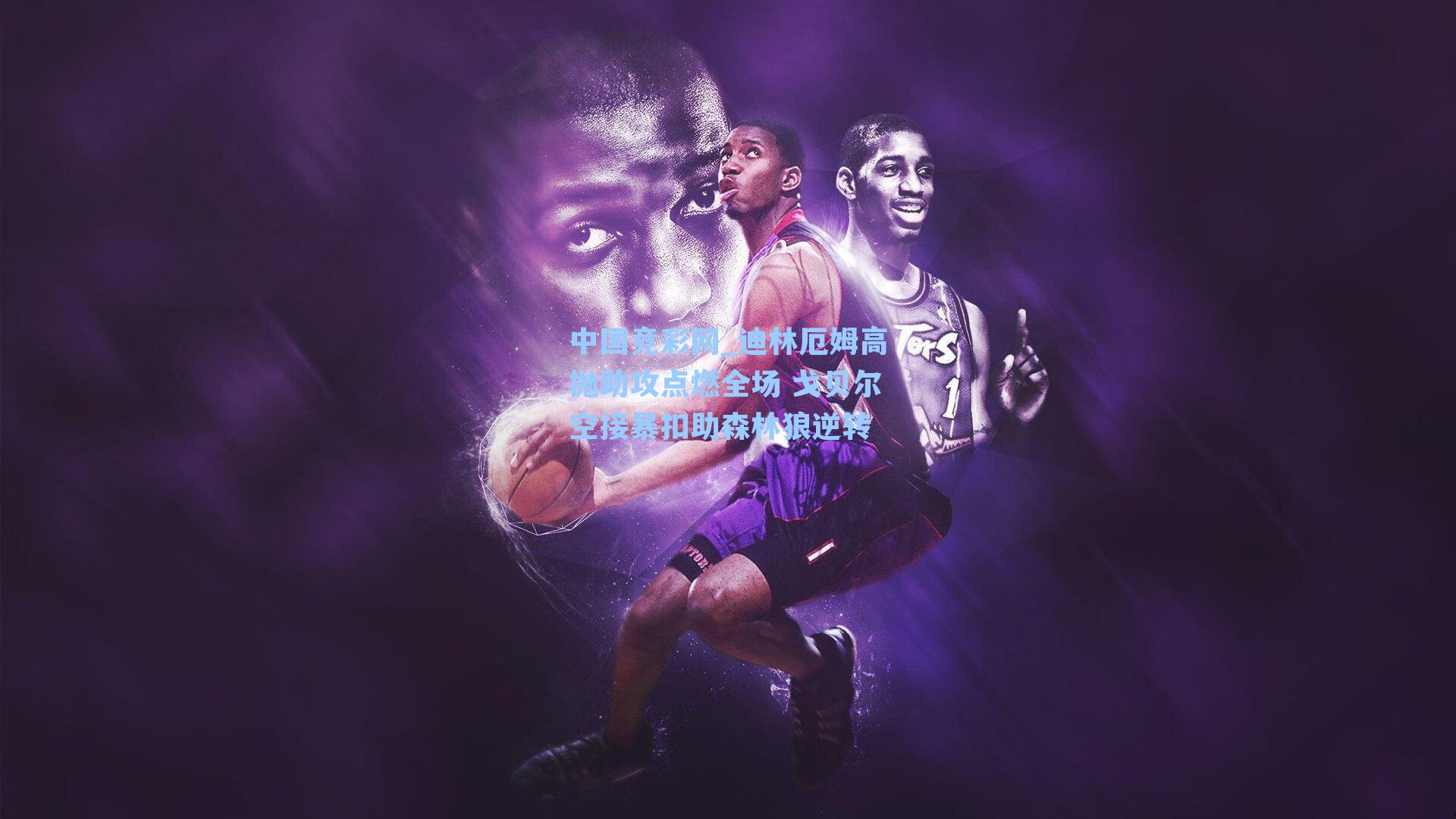 中国竞彩网_迪林厄姆高抛助攻点燃全场 戈贝尔空接暴扣助森林狼逆转-第3张图片-中国足彩网-国家体育总局体育彩票管理中心官方网站