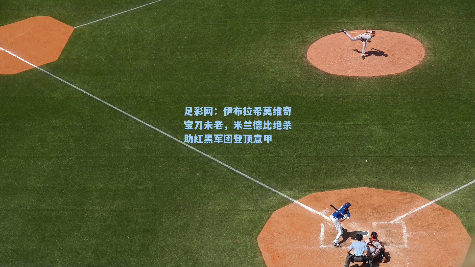 足彩网：伊布拉希莫维奇宝刀未老，米兰德比绝杀助红黑军团登顶意甲-第2张图片-中国足彩网-国家体育总局体育彩票管理中心官方网站