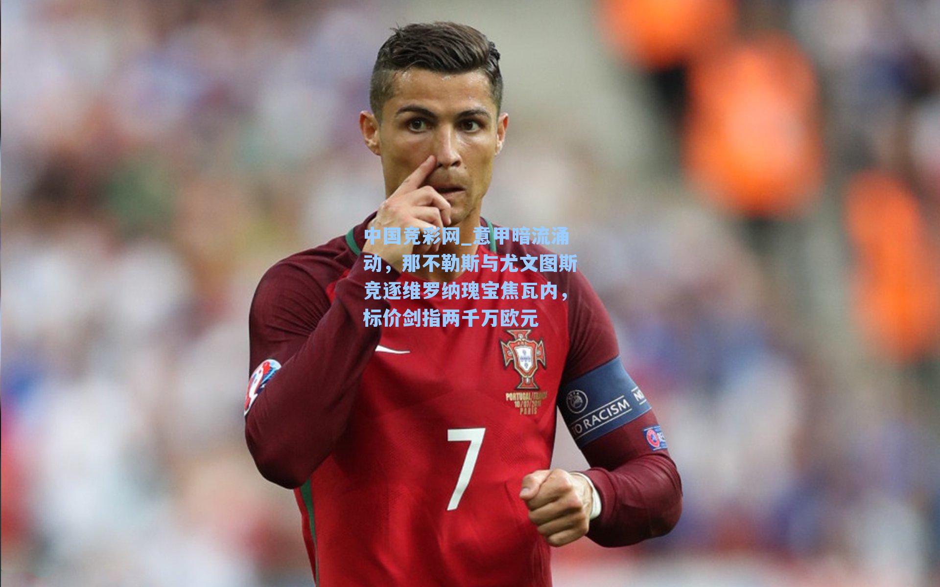 中国竞彩网_意甲暗流涌动，那不勒斯与尤文图斯竞逐维罗纳瑰宝焦瓦内，标价剑指两千万欧元-第2张图片-中国足彩网-国家体育总局体育彩票管理中心官方网站