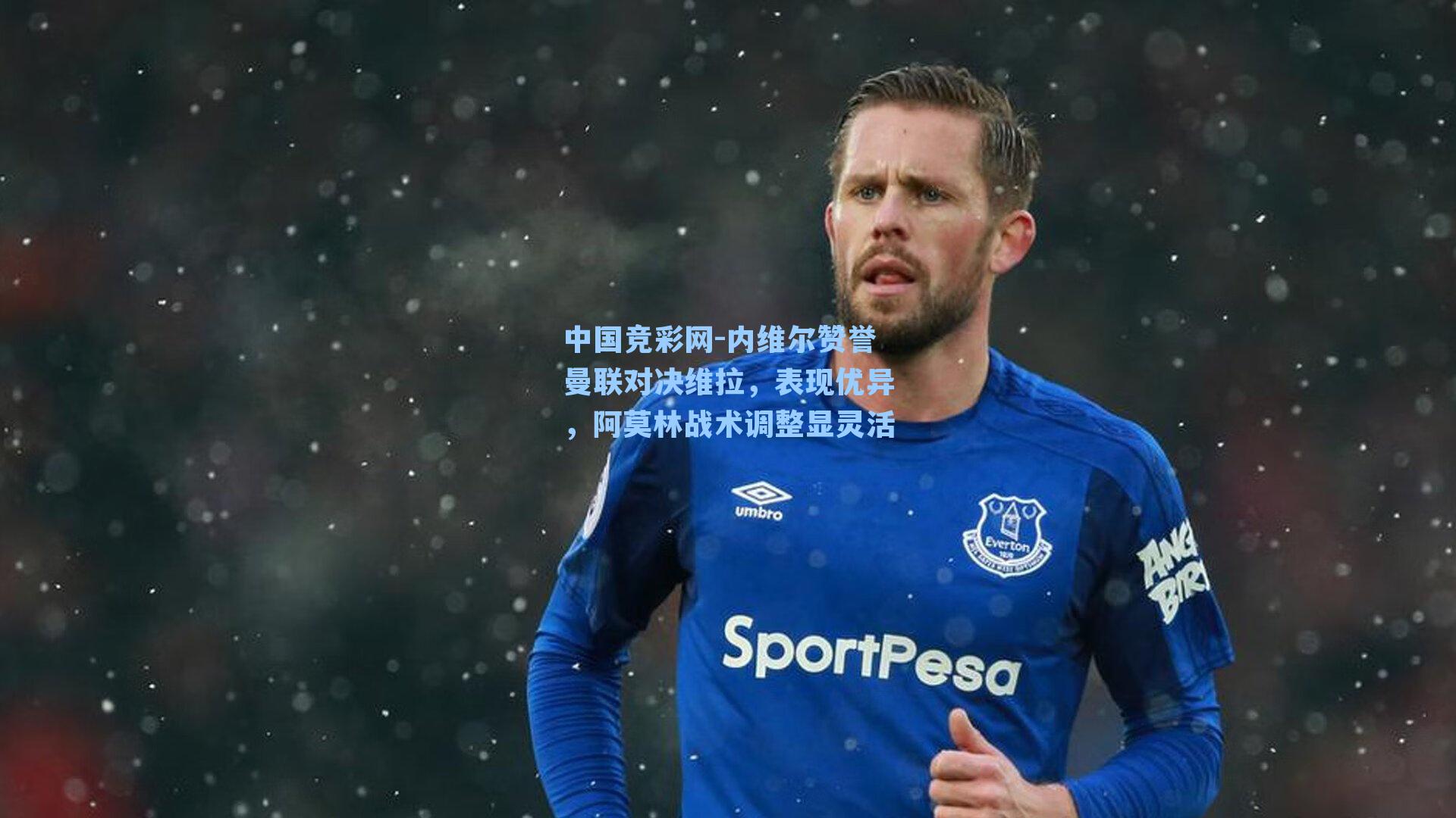 中国竞彩网-内维尔赞誉曼联对决维拉，表现优异，阿莫林战术调整显灵活-第1张图片-中国足彩网-国家体育总局体育彩票管理中心官方网站